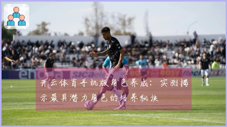 开云体育手机版角色养成：实测揭示最具潜力角色的培养秘诀