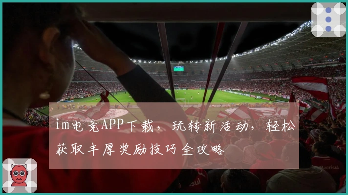 im电竞APP下载，玩转新活动，轻松获取丰厚奖励技巧全攻略