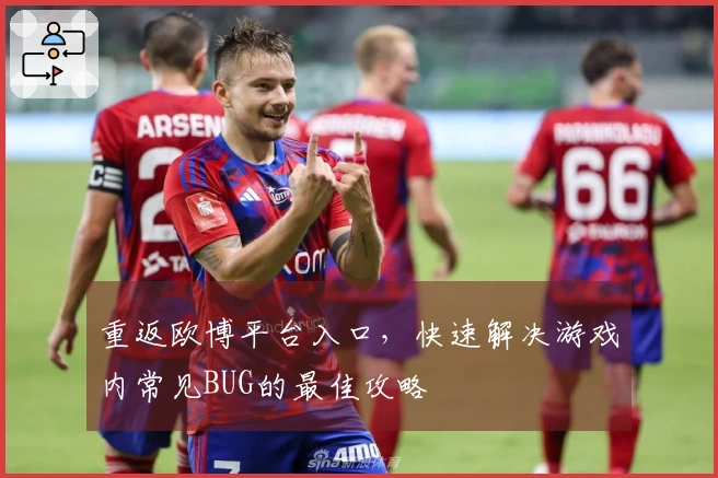 重返欧博平台入口,快速解决游戏内常见BUG的最佳攻略