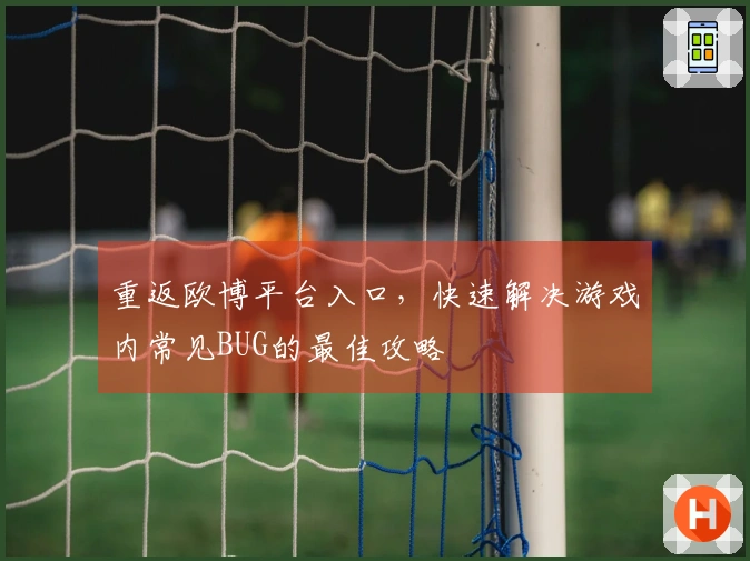 重返欧博平台入口，快速解决游戏内常见BUG的最佳攻略